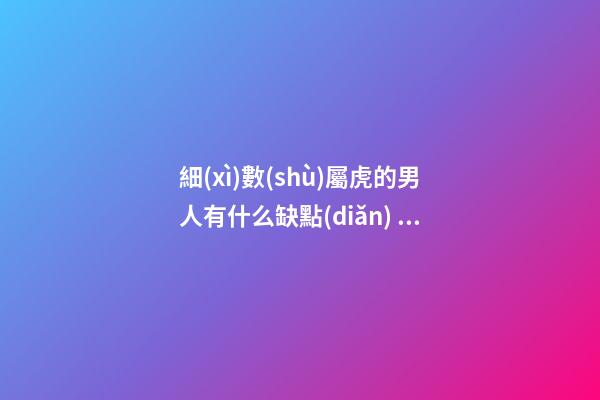 細(xì)數(shù)屬虎的男人有什么缺點(diǎn)？